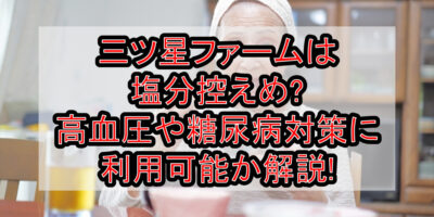 三ツ星ファームは塩分控えめ?高血圧や糖尿病対策に利用可能か解説!