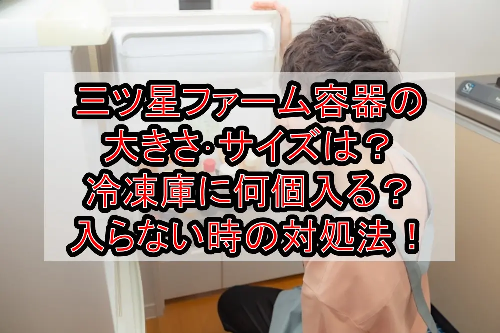 三ツ星ファーム容器の大きさ・サイズは?冷凍庫に何個入る?入らない時の対処法!
