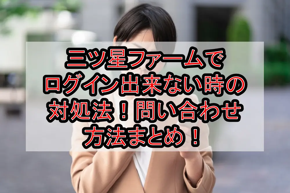 三ツ星ファームでログイン出来ない時の対処法!問い合わせ方法まとめ!
