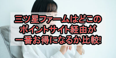 三ツ星ファームはどこのポイントサイト経由が一番お得になるか徹底比較！