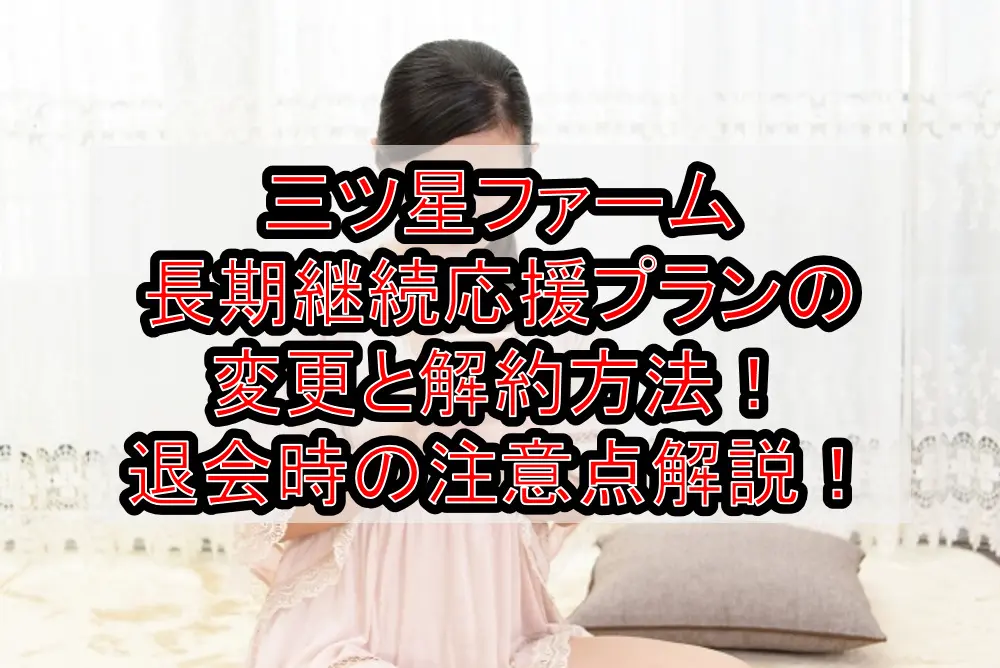 三ツ星ファーム長期継続応援プランの変更と解約方法!退会時の注意点も解説!